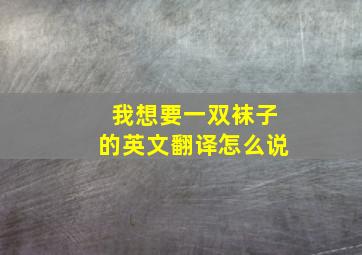 我想要一双袜子的英文翻译怎么说