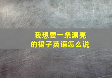 我想要一条漂亮的裙子英语怎么说