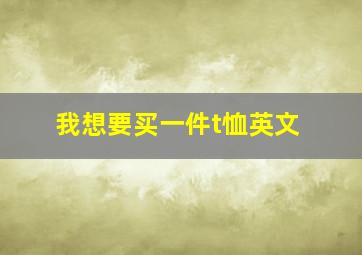 我想要买一件t恤英文