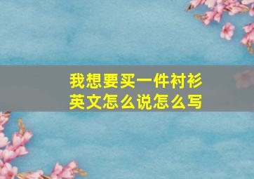 我想要买一件衬衫英文怎么说怎么写