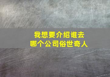 我想要介绍谁去哪个公司俗世奇人