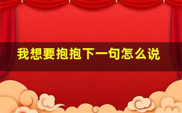 我想要抱抱下一句怎么说