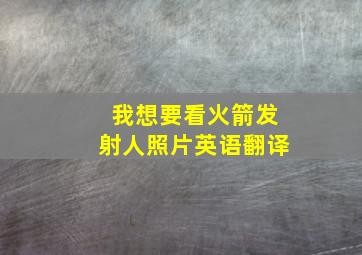 我想要看火箭发射人照片英语翻译