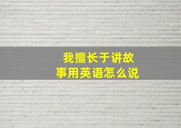 我擅长于讲故事用英语怎么说