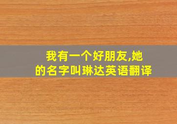 我有一个好朋友,她的名字叫琳达英语翻译