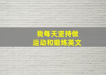 我每天坚持做运动和锻炼英文