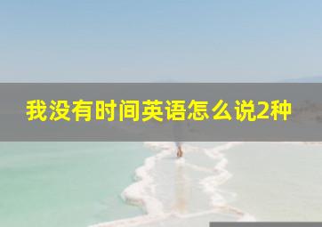 我没有时间英语怎么说2种