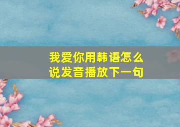 我爱你用韩语怎么说发音播放下一句