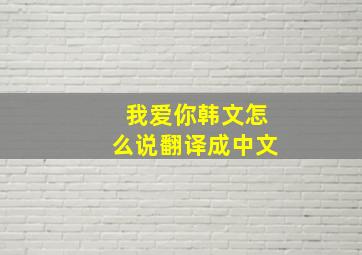 我爱你韩文怎么说翻译成中文