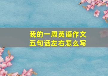 我的一周英语作文五句话左右怎么写