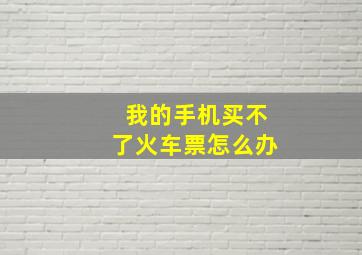 我的手机买不了火车票怎么办