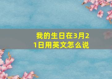 我的生日在3月21日用英文怎么说