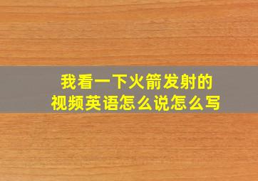 我看一下火箭发射的视频英语怎么说怎么写