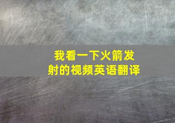 我看一下火箭发射的视频英语翻译