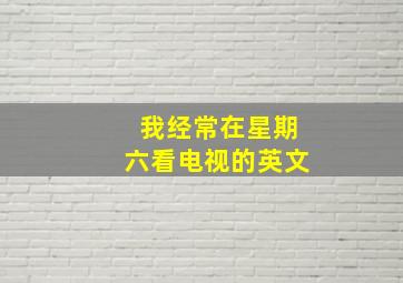 我经常在星期六看电视的英文