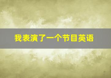 我表演了一个节目英语