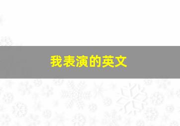 我表演的英文