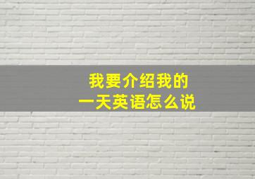 我要介绍我的一天英语怎么说