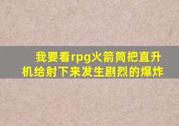 我要看rpg火箭筒把直升机给射下来发生剧烈的爆炸