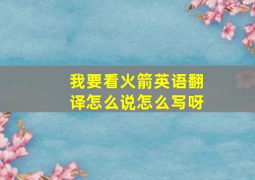 我要看火箭英语翻译怎么说怎么写呀