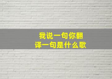 我说一句你翻译一句是什么歌