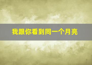 我跟你看到同一个月亮