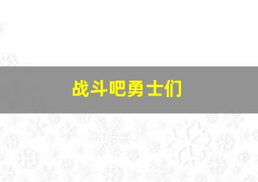 战斗吧勇士们