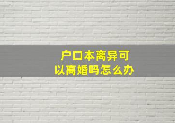 户口本离异可以离婚吗怎么办