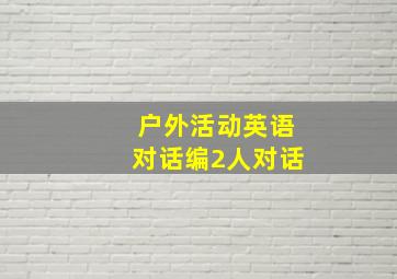 户外活动英语对话编2人对话