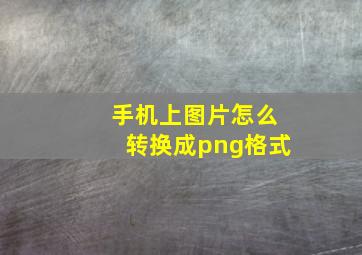 手机上图片怎么转换成png格式