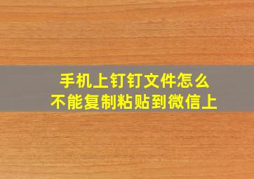 手机上钉钉文件怎么不能复制粘贴到微信上