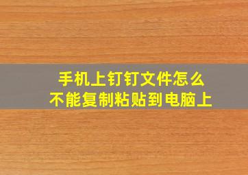 手机上钉钉文件怎么不能复制粘贴到电脑上