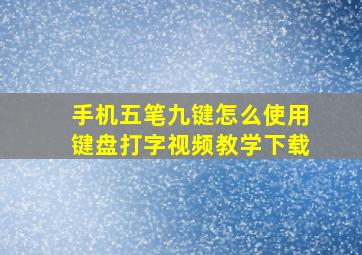 手机五笔九键怎么使用键盘打字视频教学下载