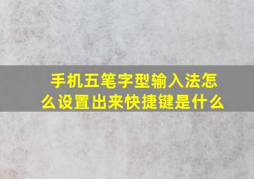 手机五笔字型输入法怎么设置出来快捷键是什么