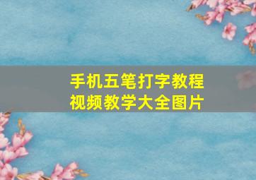 手机五笔打字教程视频教学大全图片