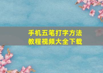 手机五笔打字方法教程视频大全下载