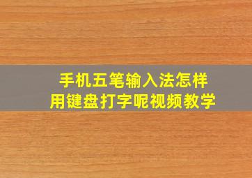 手机五笔输入法怎样用键盘打字呢视频教学