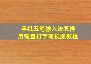 手机五笔输入法怎样用键盘打字呢视频教程