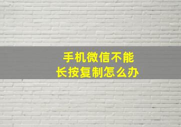 手机微信不能长按复制怎么办