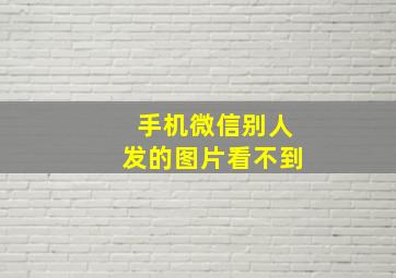 手机微信别人发的图片看不到