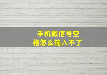 手机微信号空格怎么输入不了