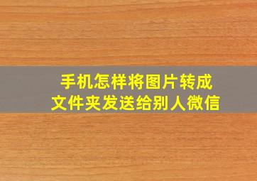 手机怎样将图片转成文件夹发送给别人微信