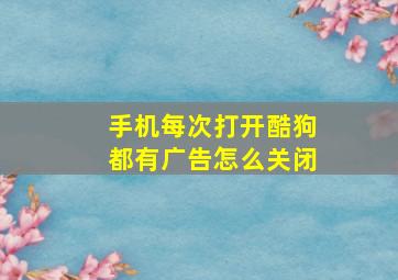 手机每次打开酷狗都有广告怎么关闭