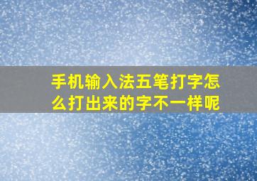 手机输入法五笔打字怎么打出来的字不一样呢