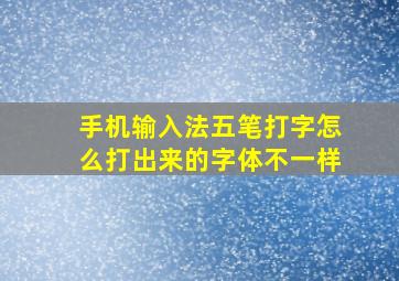 手机输入法五笔打字怎么打出来的字体不一样