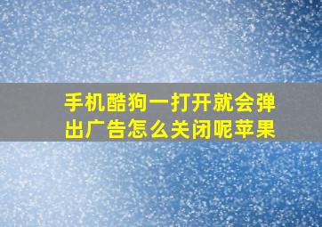 手机酷狗一打开就会弹出广告怎么关闭呢苹果