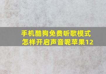 手机酷狗免费听歌模式怎样开启声音呢苹果12