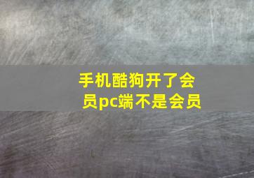 手机酷狗开了会员pc端不是会员