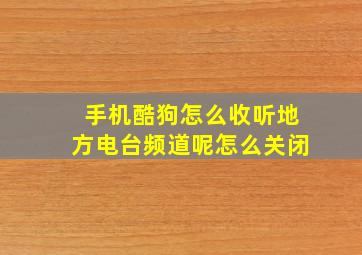 手机酷狗怎么收听地方电台频道呢怎么关闭