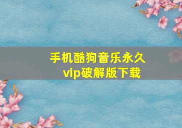 手机酷狗音乐永久vip破解版下载